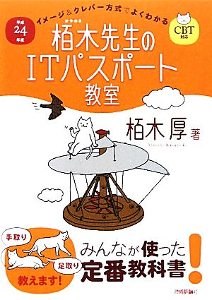 平成24年度 イメージ＆クレバー方式でよくわかる 栢木先生のITパスポート教室 CBT対応 (情報処理技術者試験) [Dec 09， 2011] 栢木 厚