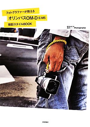 フォトグラファーが教える オリンパス「OM-D E-M5」撮影スタイルBOOK (Books for Art and Photography) 佐々木 啓太