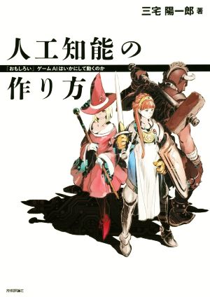 人工知能の作り方 ――「おもしろい」ゲームAIはいかにして動くのか 三宅 陽一郎