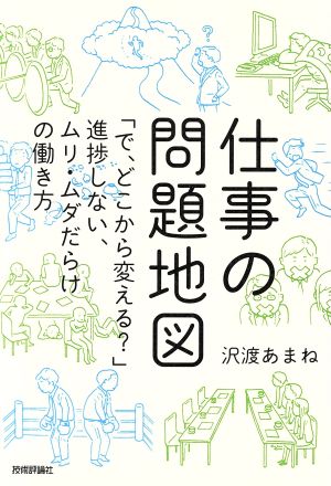 仕事の問題地図 ~「で、どこから変える」進捗しない、ムリ・ムダだらけの働き方 [Mar 08， 2017] 沢渡 あまね; 白井匠