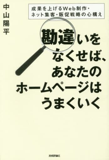 勘違いをなくせば、あなたのホームページはうまくいく ~成果を上げるWeb制作・ネット集客・販促戦略の心構え [Dec 27， 2017] 中山 陽平