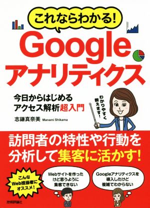 これならわかる! Googleアナリティクス 今日からはじめるアクセス解析超入門 [Mar 17， 2018] 志鎌 真奈美