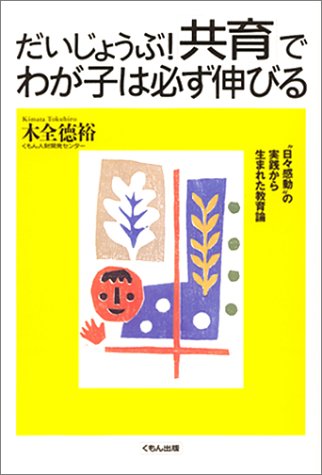 だいじょうぶ!「共育」でわが子は必ず伸びる: “日々感動”の実践から生まれた教育論 [Sep 01， 2001] 木全 徳裕