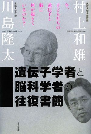 遺伝子学者と脳科学者の往復書簡 いま、子どもたちの遺伝子と脳に何が起きているのか 村上和雄; 川島隆太