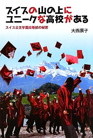 スイスの山の上にユニークな高校がある スイス公文学園高等部の秘密 [Sep 11， 2010] 大西 展子