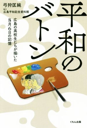 平和のバトン: 広島の高校生たちが描いた8月6日の記憶 [Jun 17， 2019] 弓狩匡純