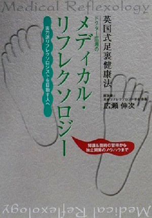 ドクター広瀬のメディカル・リフレクソロジー: 英国式足裏健康法 実力派リフレクソロジストを目指す人へ 広瀬 伸次