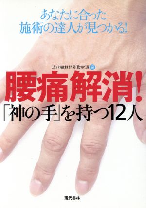 腰痛解消!「神の手」を持つ12人: あなたに合った施術の達人が見つかる! [Dec 12， 2004] 現代書林特別取材班