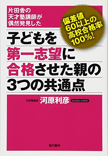 子どもを第一志望に合格させた親の3つの共通点 ―偏差値60以上の高校合格率100%! 片田舎の天才塾講師が偶然発見した [Jan 07， 2012] 河原 利彦