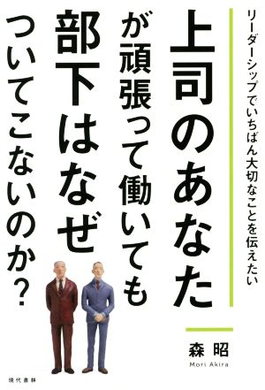 上司のあなたが頑張って働いても部下はなぜついてこないのか [Aug 04， 2015] 森 昭