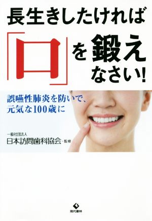 長生きしたければ「口」を鍛えなさい! 誤嚥性肺炎を防いで、元気な100歳に [Nov 16， 2018] 一般社団法人日本訪問歯科協会