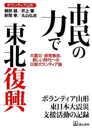 市民の力で東北復興 [単行本（ソフトカバー）] ボランティア山形 綾部 誠 井上 肇 新関 寧; 丸山弘志