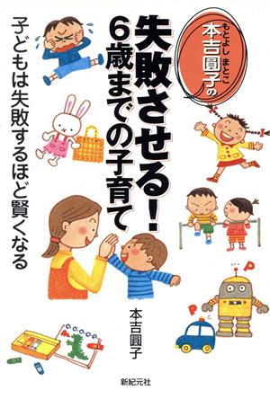 本吉圓子の失敗させる!6歳までの子育て: 子どもは失敗するほど賢くなる (新紀元社の子育てシリーズ) [May 01， 2004] 本吉 圓子