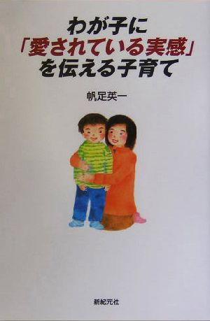 わが子に「愛されている実感」を伝える子育て (新紀元社の子育てシリーズ) [Jul 01， 2004] 帆足 英一