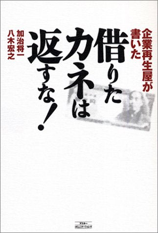 企業再生屋が書いた借りたカネは返すな! [Dec 01， 2002] 加治 将一; 八木 宏之
