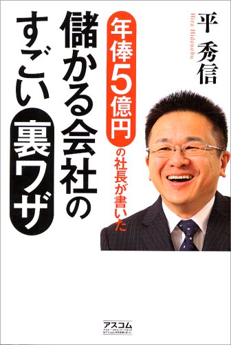 年俸5億円の社長が書いた 儲かる会社のすごい裏ワザ [Jan 31， 2007] 平 秀信; 平 秀信