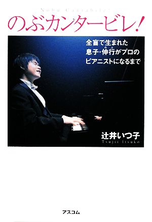 のぶカンタービレ! 全盲で生まれた息子・伸行がプロのピアニストになるまで [Nov 26， 2008] 辻井 いつ子