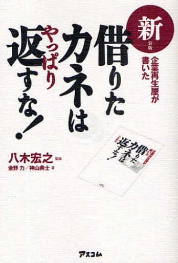 新装版 企業再生屋が書いた借りたカネはやっぱり返すな! [Mar 11， 2009] 金野 力 神山 典士 八木宏之; 八木宏之