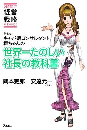 伝説のキャバ嬢コンサルタント舞ちゃんの 世界一たのしい社長の教科書 [May 17， 2010] 岡本 吏郎; 安達 元一(原案)