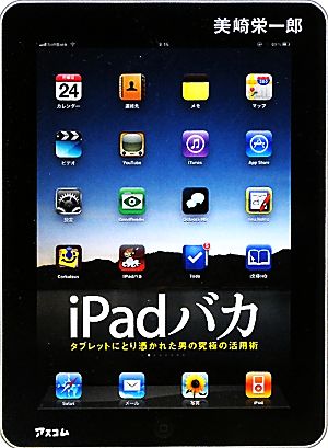 iPadバカ タブレットにとり憑かれた男の究極の活用術 美崎 栄一郎