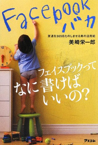 Facebookバカ友達を365日たのしませる男の活用術 [Apr 27， 2012] 美崎 栄一郎
