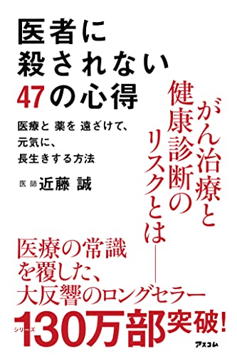 医者に殺されない47の心得 医療と薬を遠ざけて、元気に、長生きする方法 [Dec 13， 2012] 近藤 誠