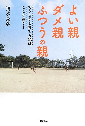 よい親 ダメ親 ふつうの親 (できる子を育てる親はここが違う!) [Jul 31， 2013] 清水克彦