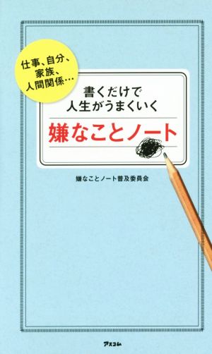 書くだけで人生がうまくいく嫌なことノート [Oct 25， 2014] 嫌なことノート普及委員会