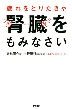 疲れをとりたきゃ腎臓をもみなさい (健康プレミアムシリーズ) [Aug 17， 2016] 寺林陽介