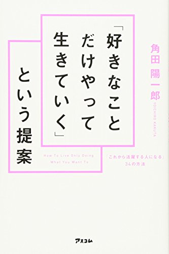 「好きなことだけやって生きていく」という提案 [Jul 21， 2017] 角田 陽一郎