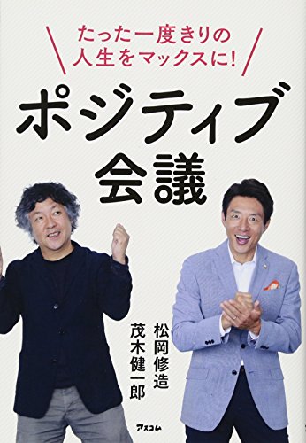 たった一度きりの人生をマックスに! ポジティブ会議 [May 19， 2017] 茂木 健一郎; 松岡 修造