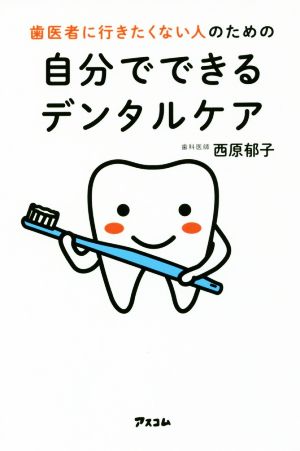 歯医者に行きたくない人のための自分でできるデンタルケア [Jul 22， 2017] 西原 郁子