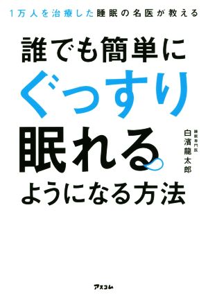 1万人を治療した睡眠の名医が教える 誰でも簡単にぐっすり眠れるようになる方法 [Aug 25， 2017] 白濱 龍太郎