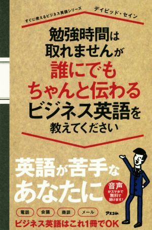 勉強時間は取れませんが誰にでもちゃんと伝わるビジネス英語を教えてください (すぐに使えるビジネス英語シリーズ) [Sep 22， 2018] デイビッド・セイン