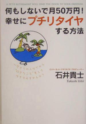 何もしないで月50万円!幸せにプチリタイヤする方法 [単行本] 石井 貴士