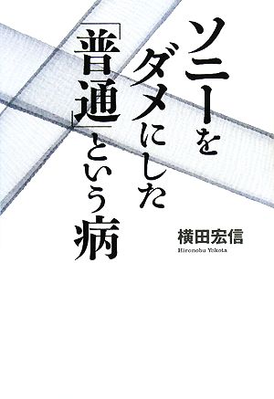 ソニーをダメにした「普通」という病 [単行本] 横田 宏信