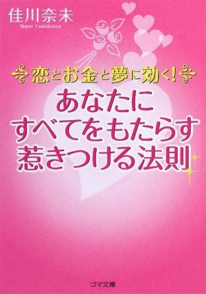 あなたにすべてをもたらす惹きつける法則 恋とお金と夢に効く (ゴマ文庫) [文庫] [Jan 05， 2008] 佳川 奈未