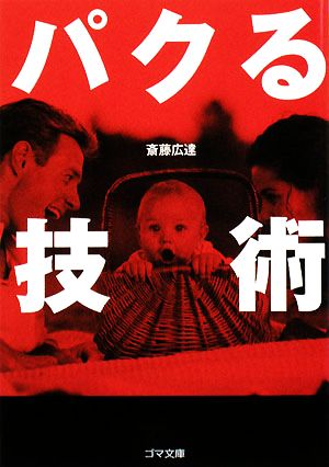 パクる技術 (ゴマ文庫) [Oct 03， 2008] 斎藤 広達