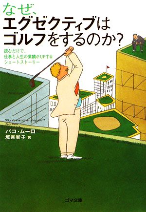 なぜ、エグゼクティブはゴルフをするのか: 読むだけで、仕事と人生の業績がUPするショートストーリー (ゴマ文庫 94) [Dec 01， 2008] パコ ムーロ Muro，Paco; 智子， 坂東