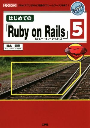 はじめての「Ruby on Rails」5: 「Webアプリ」作りに定番の「フレ-ムワ-ク」を使う! (I/O BOOKS) 清水 美樹