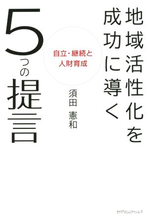 地域活性化を成功に導く5つの提言 ~自立・継続と人財育成~ 須田 憲和