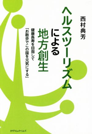 ヘルスツーリズムによる地方創生~健康長寿を目指して「お散歩でこの国を元気にする」~ [単行本] 西村 典芳