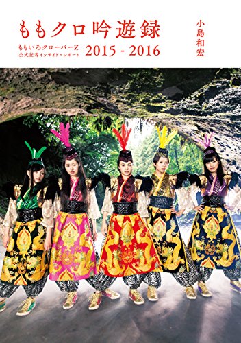 ももクロ吟遊録 ももいろクローバーZ公式記者 インサイド・レポート2015-2016 [Aug 20， 2016] 小島 和宏