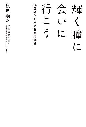 輝く瞳に会いに行こう―66歳新米日本語教師の挑戦 [Mar 05， 2011] 原田 義之