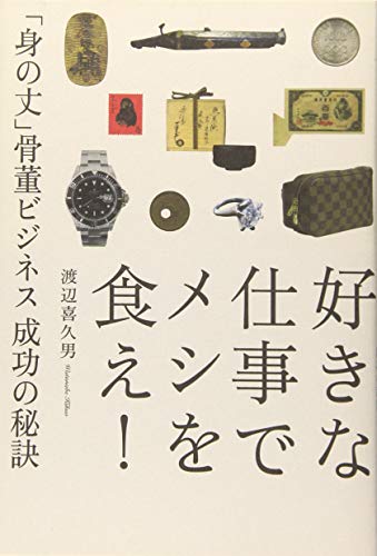 好きな仕事でメシを食え! 「身の丈」骨董ビジネス 成功の秘訣 [Jun 04， 2014] 渡辺 喜久男