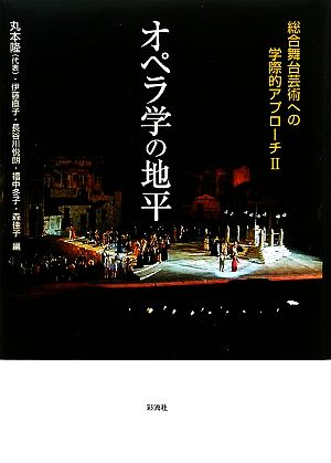 オペラ学の地平: 総合舞台芸術への学際的アプローチII [Mar 19， 2009] 丸本 隆 伊藤 直子 長谷川 悦朗 福中 冬子; 森 佳子