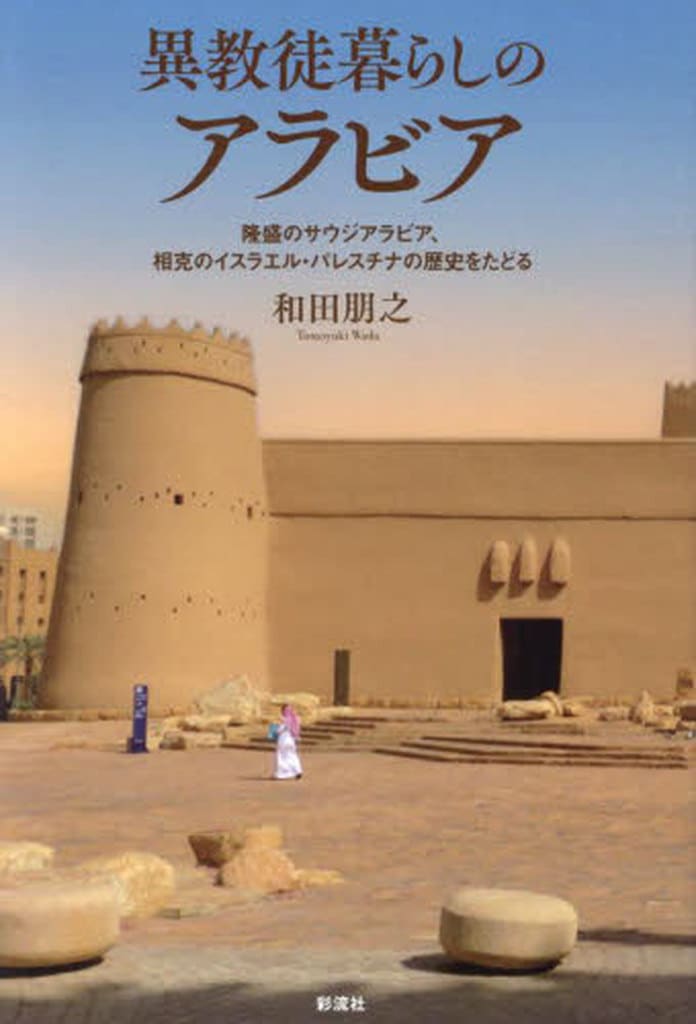 異教徒暮らしのアラビア;隆盛のサウジアラビア、相克のイスラエル・パレスチナの歴史をたどる [単行本（ソフトカバー）] 和田 朋之