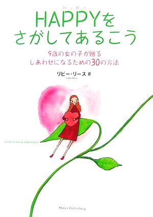 Happyをさがしてあるこう: 9歳の女の子が贈るしあわせになるための30の方法 [Sep 01， 2006] リビー リース Libby Rees; さいとう のりこ