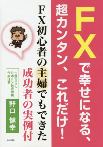 FXで幸せになる、超カンタン、これだけ! FX初心者の主婦でもできた成功者の実例付 [単行本] [Sep 17， 2015] 一般社団法人 日本FX教育機構 代表理事 野口 健幸