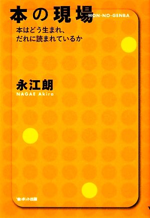 本の現場―本はどう生まれ、だれに読まれているか [Jul 14， 2009] 永江 朗